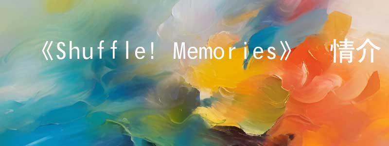 曾崢的動漫綜藝大全,《Shuffle! Memories》詳情介紹_Shuffle! Memories已完結在線觀看_Shuffle! Memories迅雷下載_日漫